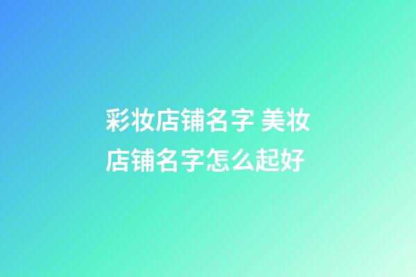 彩妆店铺名字 美妆店铺名字怎么起好-第1张-店铺起名-玄机派